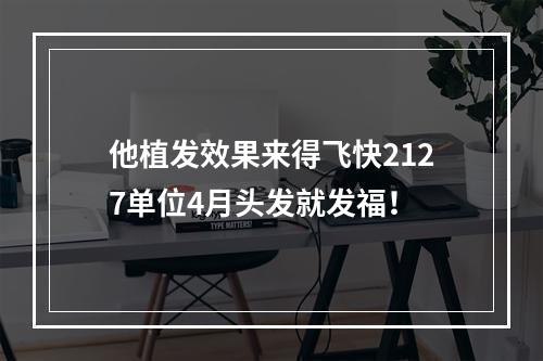 他植发效果来得飞快2127单位4月头发就发福！