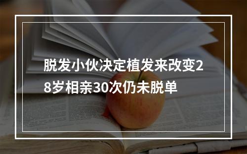 脱发小伙决定植发来改变28岁相亲30次仍未脱单