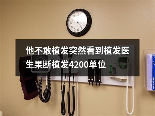 他不敢植发突然看到植发医生果断植发4200单位