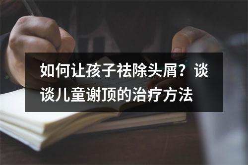 如何让孩子祛除头屑？谈谈儿童谢顶的治疗方法