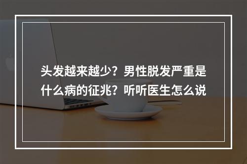 头发越来越少？男性脱发严重是什么病的征兆？听听医生怎么说