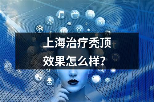 上海治疗秃顶效果怎么样？