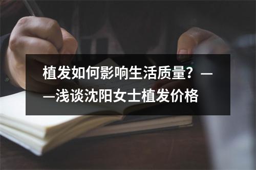 植发如何影响生活质量？——浅谈沈阳女士植发价格