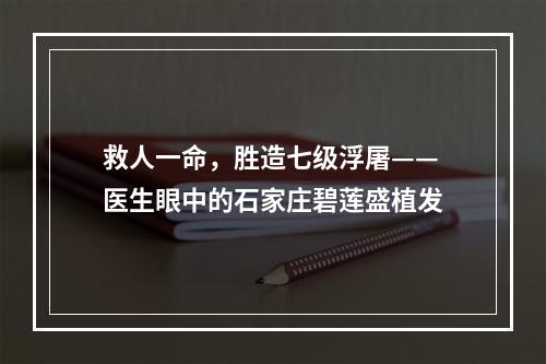 救人一命，胜造七级浮屠——医生眼中的石家庄碧莲盛植发