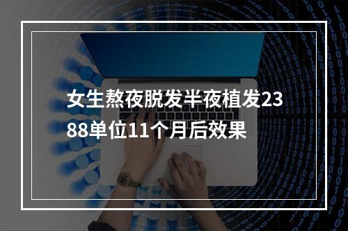 女生熬夜脱发半夜植发2388单位11个月后效果