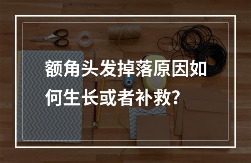 额角头发掉落原因如何生长或者补救？