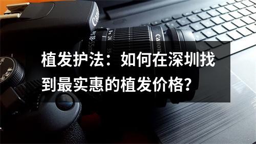 植发护法：如何在深圳找到最实惠的植发价格？