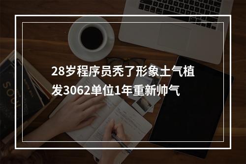 28岁程序员秃了形象土气植发3062单位1年重新帅气