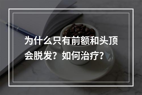 为什么只有前额和头顶会脱发？如何治疗？