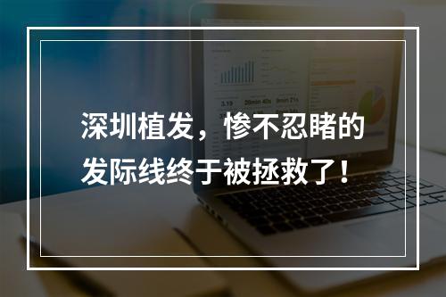 深圳植发，惨不忍睹的发际线终于被拯救了！