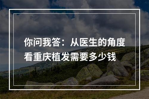 你问我答：从医生的角度看重庆植发需要多少钱