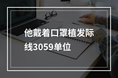 他戴着口罩植发际线3059单位