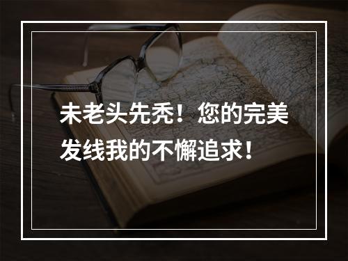 未老头先秃！您的完美发线我的不懈追求！