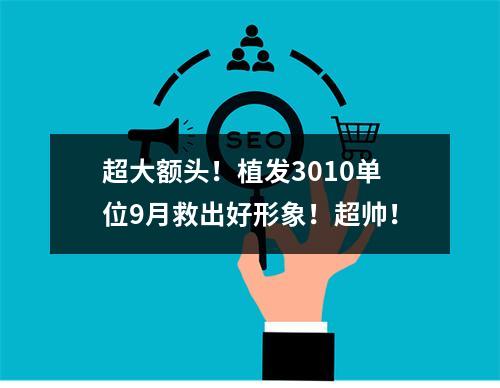 超大额头！植发3010单位9月救出好形象！超帅！