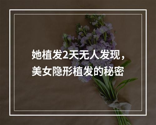 她植发2天无人发现，美女隐形植发的秘密