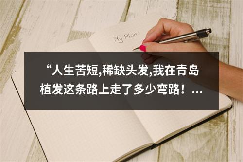 “人生苦短,稀缺头发,我在青岛植发这条路上走了多少弯路！”