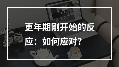 更年期刚开始的反应：如何应对？