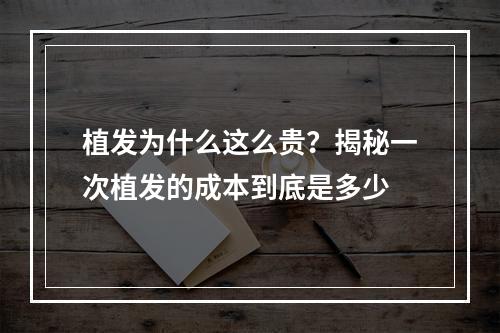 植发为什么这么贵？揭秘一次植发的成本到底是多少