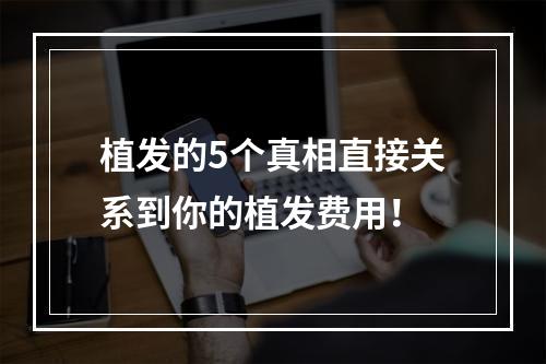 植发的5个真相直接关系到你的植发费用！