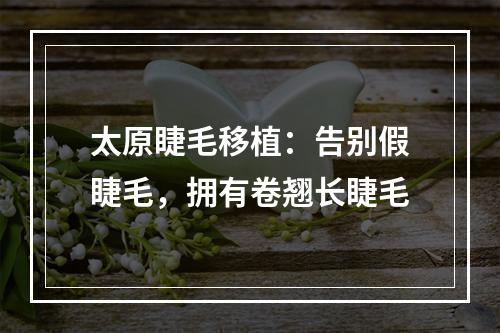 太原睫毛移植：告别假睫毛，拥有卷翘长睫毛