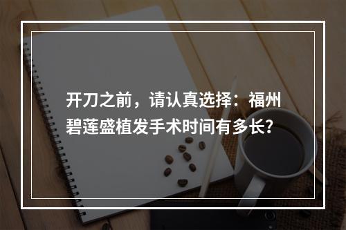 开刀之前，请认真选择：福州碧莲盛植发手术时间有多长？