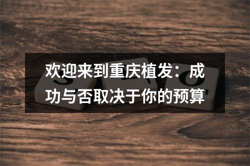 欢迎来到重庆植发：成功与否取决于你的预算