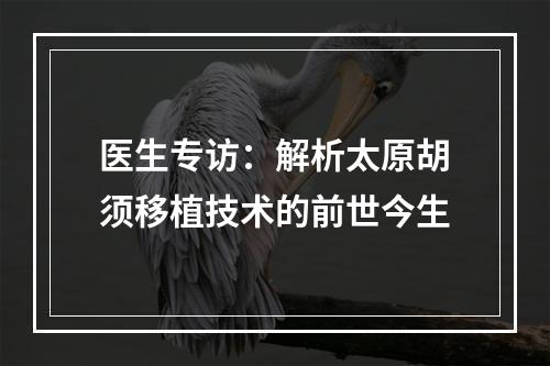 医生专访：解析太原胡须移植技术的前世今生