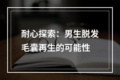 耐心探索：男生脱发毛囊再生的可能性