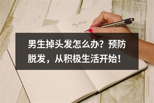 男生掉头发怎么办？预防脱发，从积极生活开始！