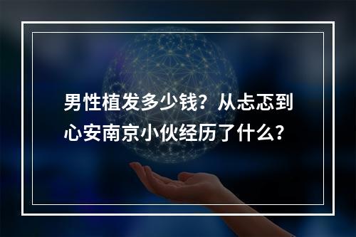 男性植发多少钱？从忐忑到心安南京小伙经历了什么？