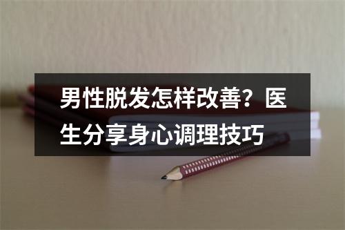 男性脱发怎样改善？医生分享身心调理技巧