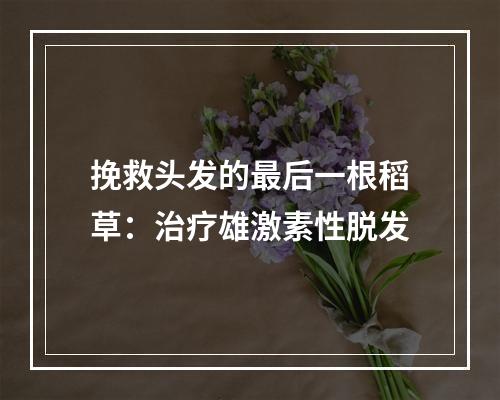 挽救头发的最后一根稻草：治疗雄激素性脱发