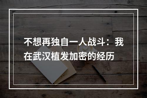 不想再独自一人战斗：我在武汉植发加密的经历