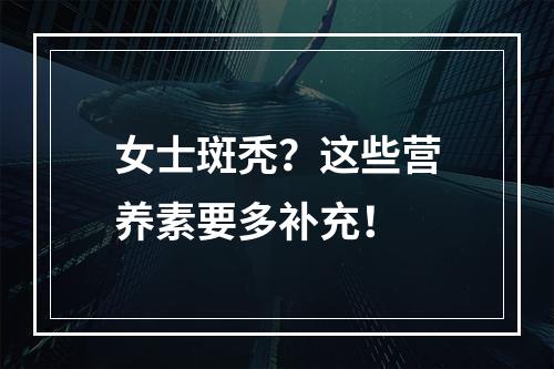 女士斑秃？这些营养素要多补充！