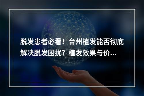 脱发患者必看！台州植发能否彻底解决脱发困扰？植发效果与价格分析