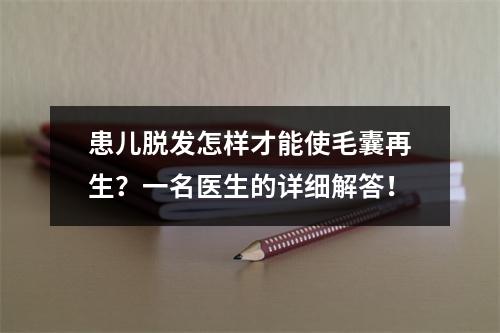 患儿脱发怎样才能使毛囊再生？一名医生的详细解答！