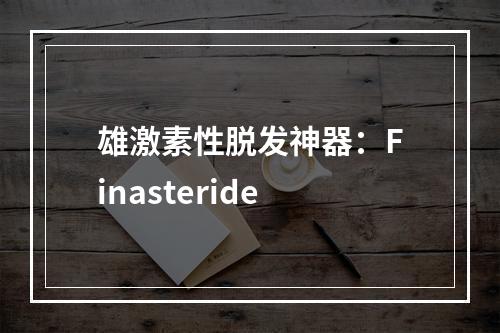 雄激素性脱发神器：Finasteride