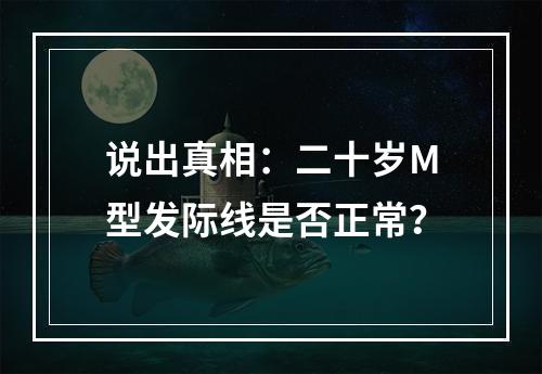 说出真相：二十岁M型发际线是否正常？