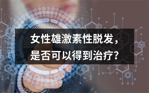 女性雄激素性脱发，是否可以得到治疗？