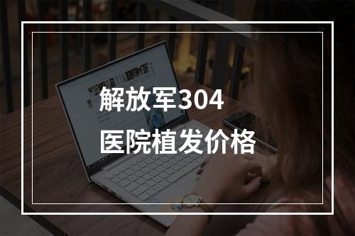 解放军304医院植发价格