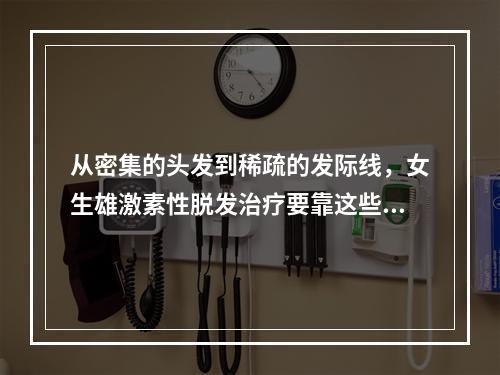 从密集的头发到稀疏的发际线，女生雄激素性脱发治疗要靠这些方法