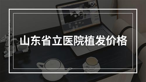 山东省立医院植发价格