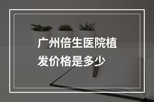 广州倍生医院植发价格是多少