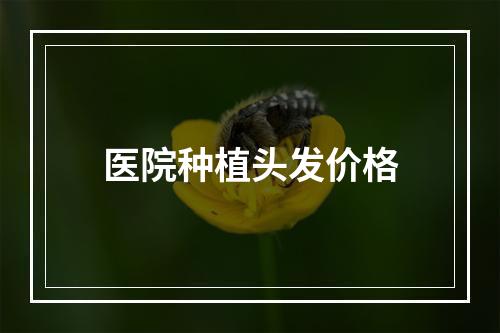 医院种植头发价格