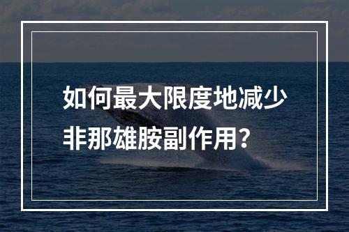 如何最大限度地减少非那雄胺副作用？