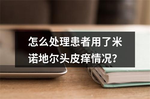 怎么处理患者用了米诺地尔头皮痒情况？