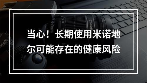 当心！长期使用米诺地尔可能存在的健康风险