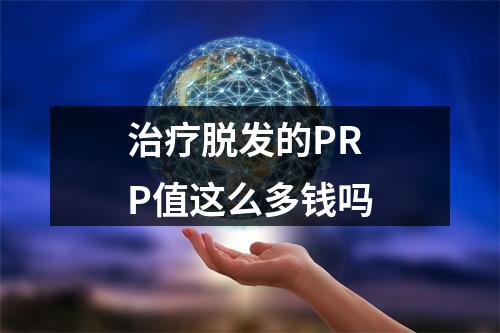 治疗脱发的PRP值这么多钱吗