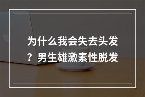 为什么我会失去头发？男生雄激素性脱发