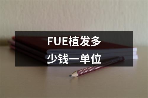 FUE植发多少钱一单位